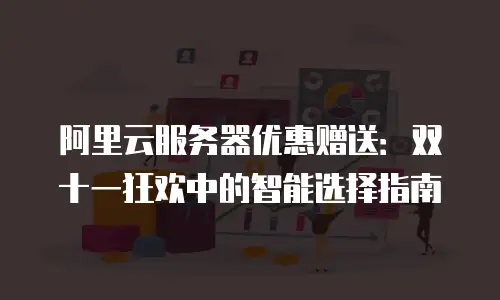 阿里云服务器优惠赠送：双十一狂欢中的智能选择指南