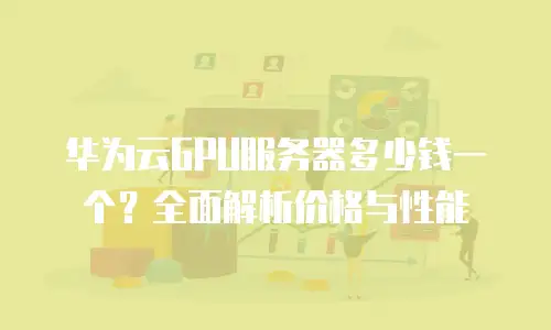 华为云GPU服务器多少钱一个？全面解析价格与性能