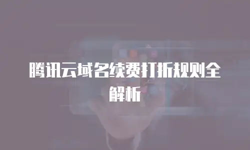 腾讯云域名续费打折规则全解析