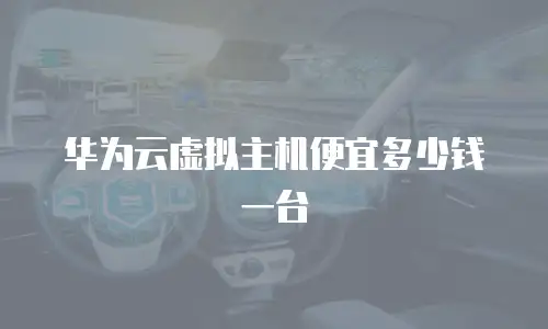 华为云虚拟主机便宜多少钱一台
