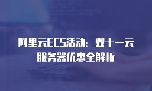 阿里云ECS活动：双十一云服务器优惠全解析