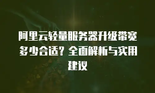 阿里云轻量服务器升级带宽多少合适？全面解析与实用建议