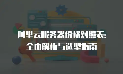 阿里云服务器价格对照表：全面解析与选型指南
