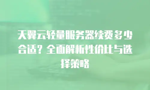 天翼云轻量服务器续费多少合适？全面解析性价比与选择策略