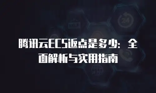 腾讯云ECS返点是多少：全面解析与实用指南