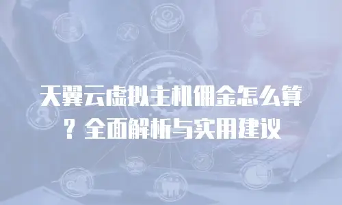 天翼云虚拟主机佣金怎么算？全面解析与实用建议