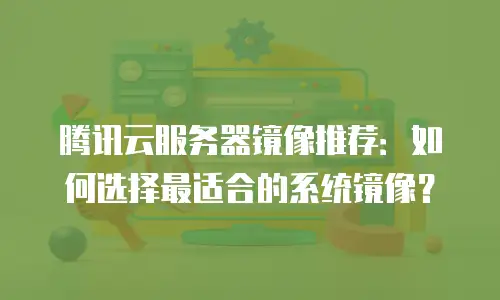 腾讯云服务器镜像推荐：如何选择最适合的系统镜像？