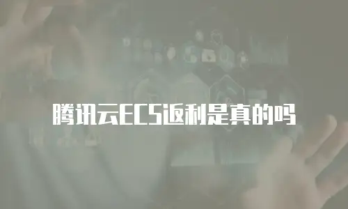 腾讯云ECS返利是真的吗