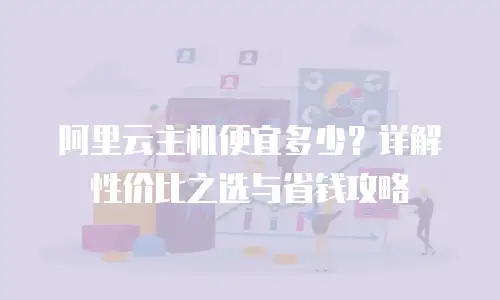 阿里云主机便宜多少？详解性价比之选与省钱攻略