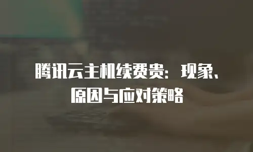 腾讯云主机续费贵：现象、原因与应对策略