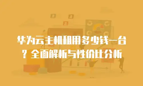 华为云主机租用多少钱一台？全面解析与性价比分析