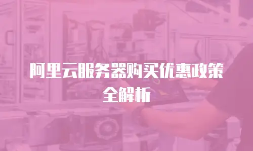 阿里云服务器购买优惠政策全解析