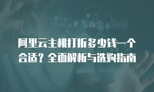 阿里云主机打折多少钱一个合适？全面解析与选购指南