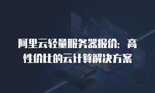 阿里云轻量服务器报价：高性价比的云计算解决方案