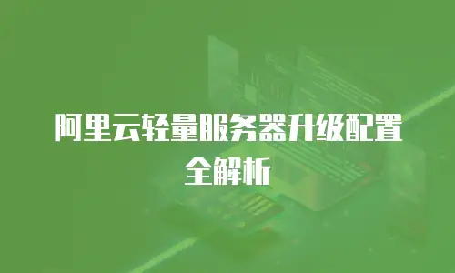 阿里云轻量服务器升级配置全解析