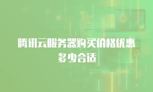 腾讯云服务器购买价格优惠多少合适