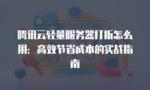腾讯云轻量服务器打折怎么用：高效节省成本的实战指南