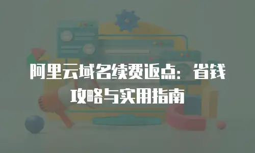 阿里云域名续费返点：省钱攻略与实用指南