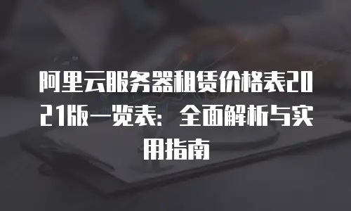 阿里云服务器租赁价格表2021版一览表：全面解析与实用指南