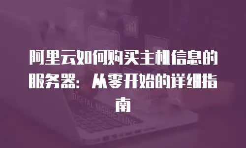 阿里云如何购买主机信息的服务器：从零开始的详细指南