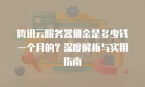 腾讯云服务器佣金是多少钱一个月的？深度解析与实用指南