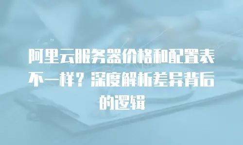 阿里云服务器价格和配置表不一样？深度解析差异背后的逻辑