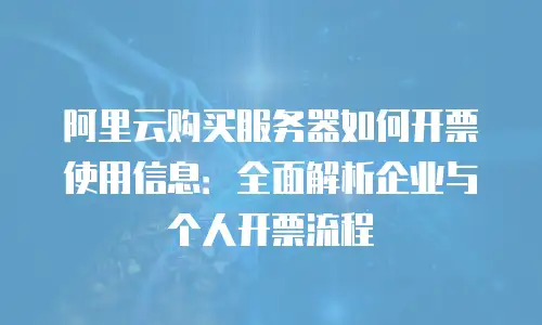 阿里云购买服务器如何开票使用信息：全面解析企业与个人开票流程