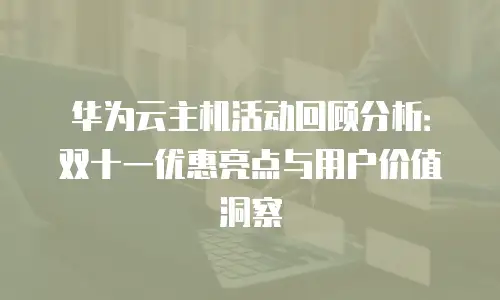 华为云主机活动回顾分析：双十一优惠亮点与用户价值洞察