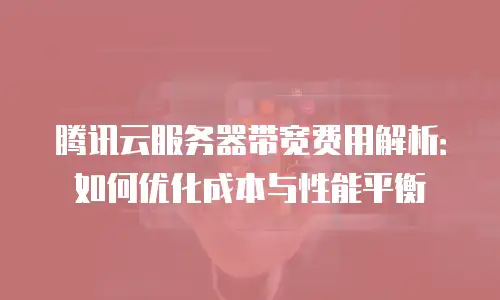 腾讯云服务器带宽费用解析：如何优化成本与性能平衡