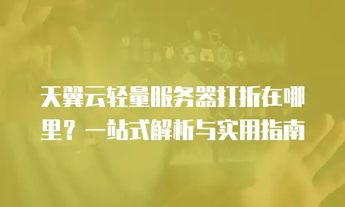 天翼云轻量服务器打折在哪里？一站式解析与实用指南