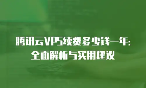 腾讯云VPS续费多少钱一年：全面解析与实用建议