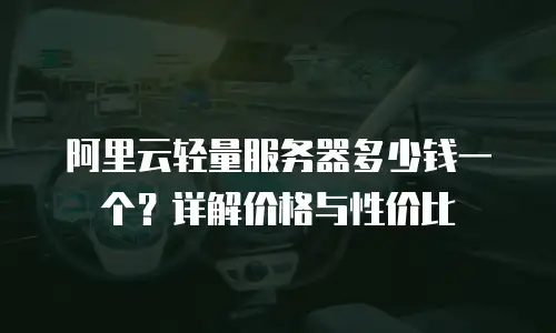 阿里云轻量服务器多少钱一个？详解价格与性价比