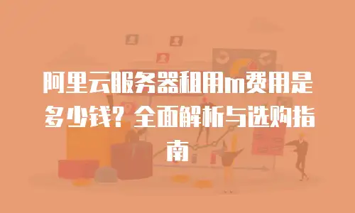 阿里云服务器租用m费用是多少钱？全面解析与选购指南