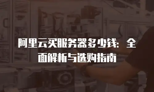 阿里云买服务器多少钱：全面解析与选购指南