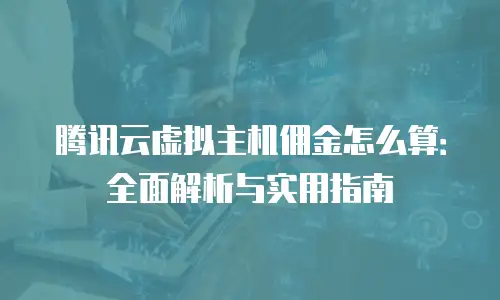 腾讯云虚拟主机佣金怎么算：全面解析与实用指南
