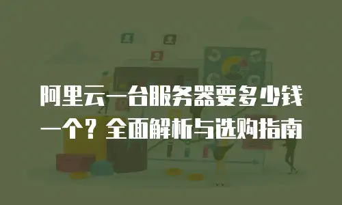 阿里云一台服务器要多少钱一个？全面解析与选购指南