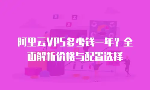 阿里云VPS多少钱一年？全面解析价格与配置选择