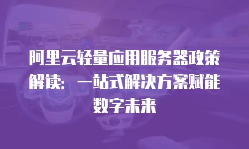 阿里云轻量应用服务器政策解读：一站式解决方案赋能数字未来