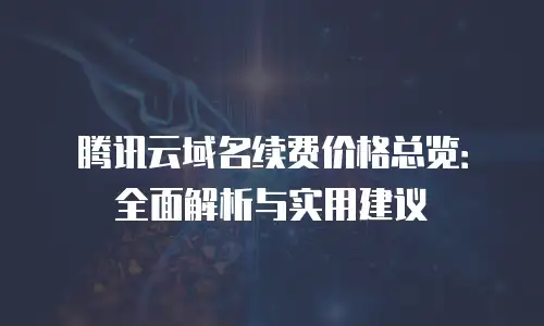 腾讯云域名续费价格总览：全面解析与实用建议