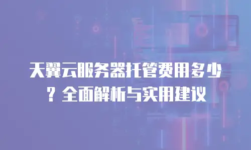 天翼云服务器托管费用多少？全面解析与实用建议