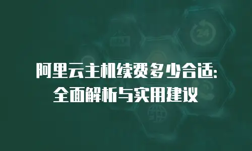 阿里云主机续费多少合适：全面解析与实用建议