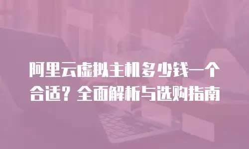 阿里云虚拟主机多少钱一个合适？全面解析与选购指南