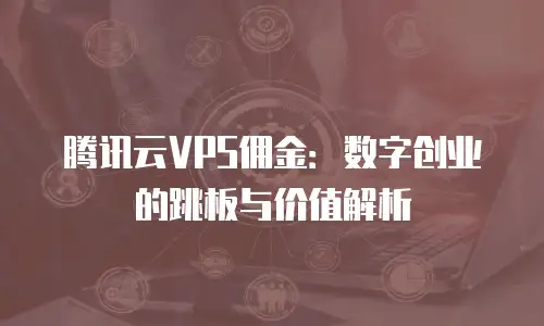 腾讯云VPS佣金：数字创业的跳板与价值解析
