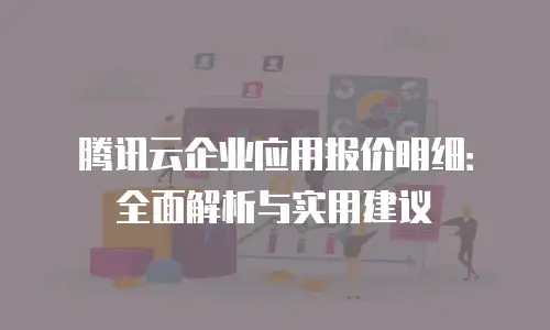 腾讯云企业应用报价明细：全面解析与实用建议