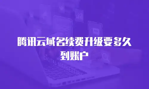 腾讯云域名续费升级要多久到账户