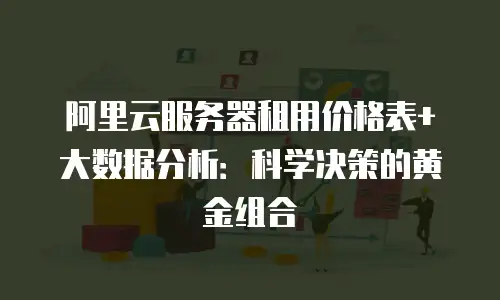 阿里云服务器租用价格表+大数据分析：科学决策的黄金组合