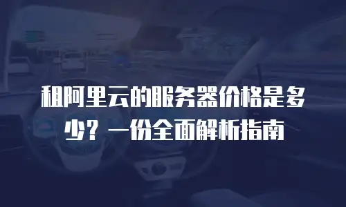 租阿里云的服务器价格是多少？一份全面解析指南