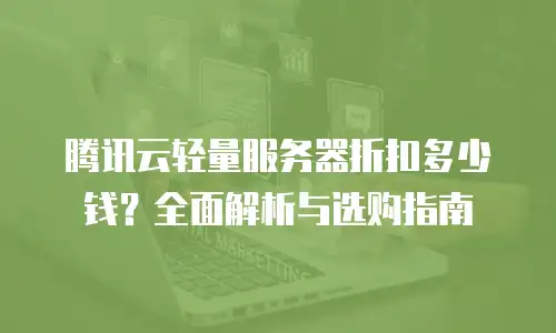 腾讯云轻量服务器折扣多少钱？全面解析与选购指南