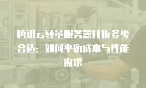 腾讯云轻量服务器打折多少合适：如何平衡成本与性能需求