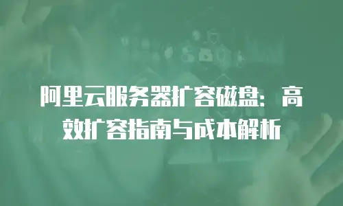 阿里云服务器扩容磁盘：高效扩容指南与成本解析